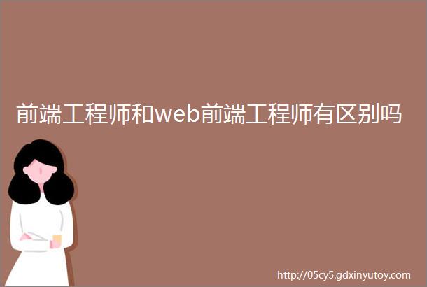 前端工程师和web前端工程师有区别吗