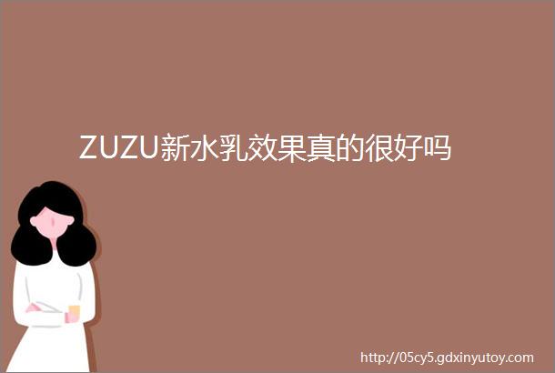 ZUZU新水乳效果真的很好吗