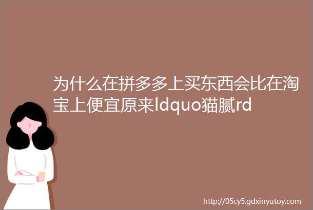 为什么在拼多多上买东西会比在淘宝上便宜原来ldquo猫腻rdquo在这里