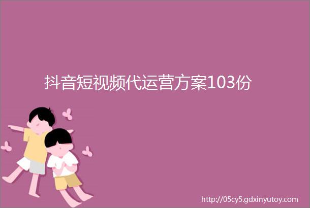 抖音短视频代运营方案103份