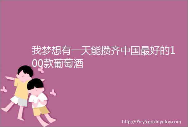 我梦想有一天能攒齐中国最好的100款葡萄酒