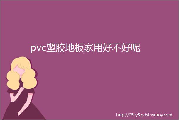 pvc塑胶地板家用好不好呢