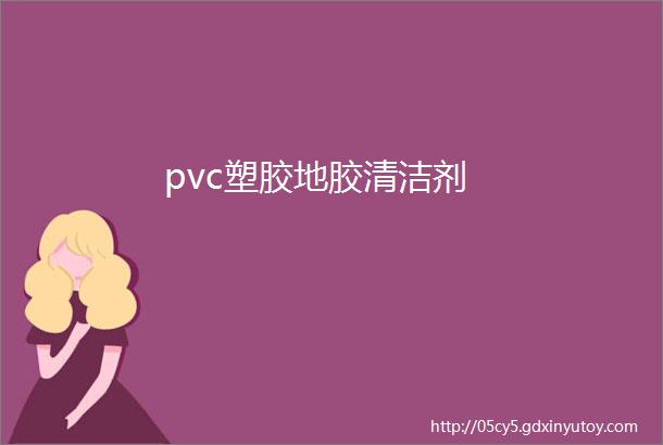 pvc塑胶地胶清洁剂