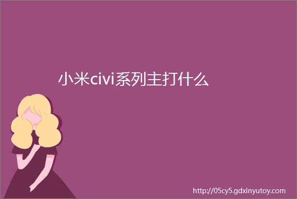 小米civi系列主打什么