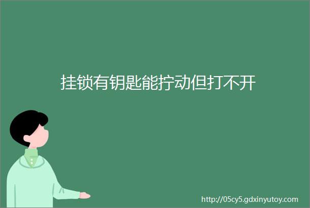 挂锁有钥匙能拧动但打不开