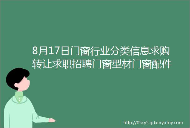 8月17日门窗行业分类信息求购转让求职招聘门窗型材门窗配件