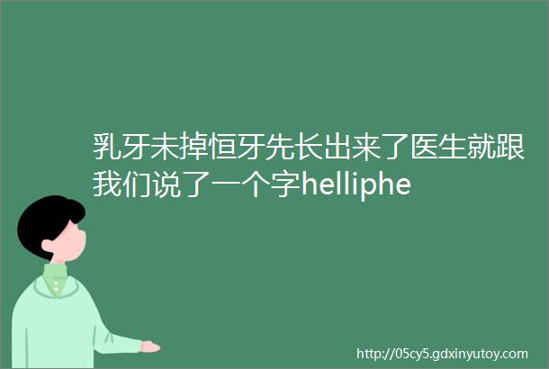 乳牙未掉恒牙先长出来了医生就跟我们说了一个字helliphellip