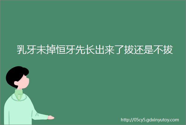 乳牙未掉恒牙先长出来了拔还是不拔