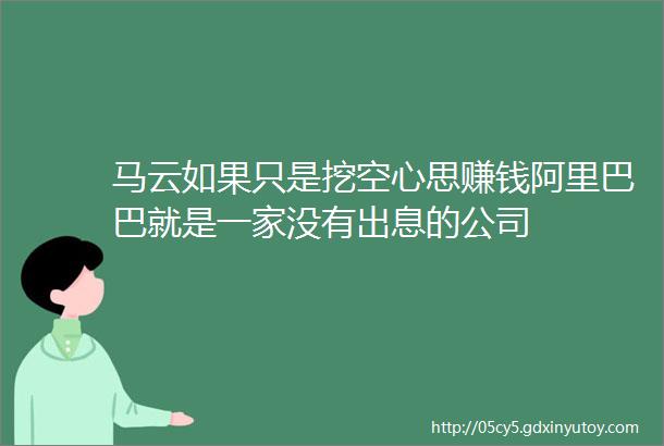 马云如果只是挖空心思赚钱阿里巴巴就是一家没有出息的公司