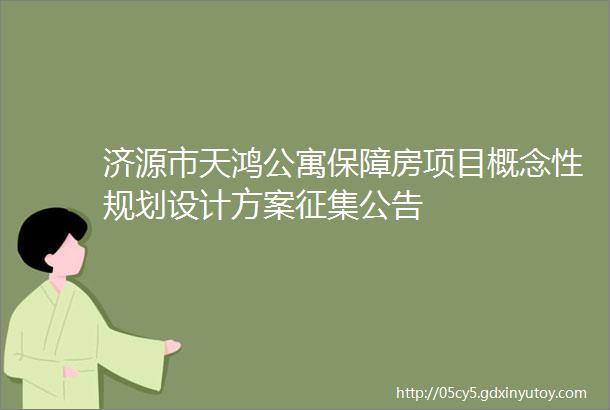 济源市天鸿公寓保障房项目概念性规划设计方案征集公告