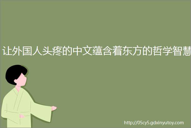 让外国人头疼的中文蕴含着东方的哲学智慧