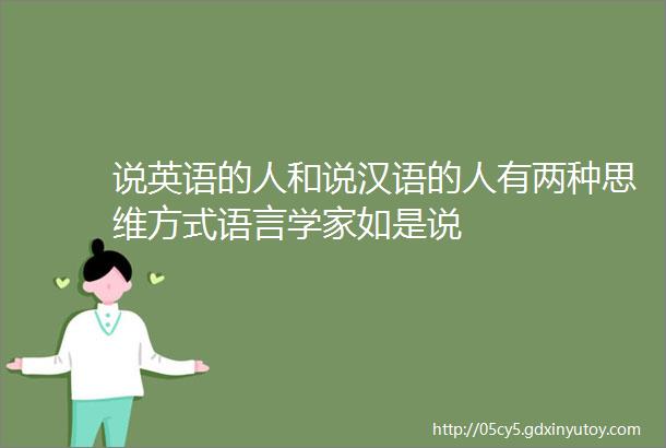 说英语的人和说汉语的人有两种思维方式语言学家如是说