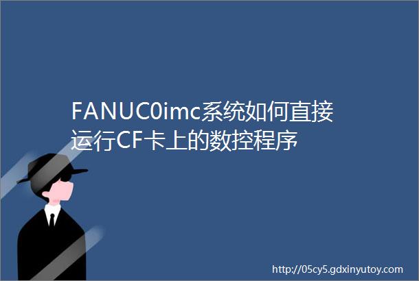 FANUC0imc系统如何直接运行CF卡上的数控程序