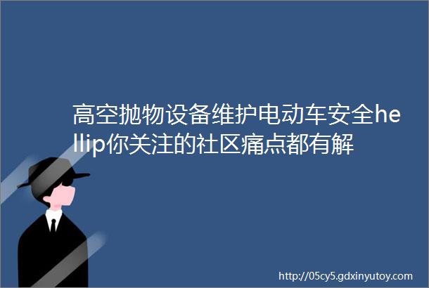 高空抛物设备维护电动车安全hellip你关注的社区痛点都有解决