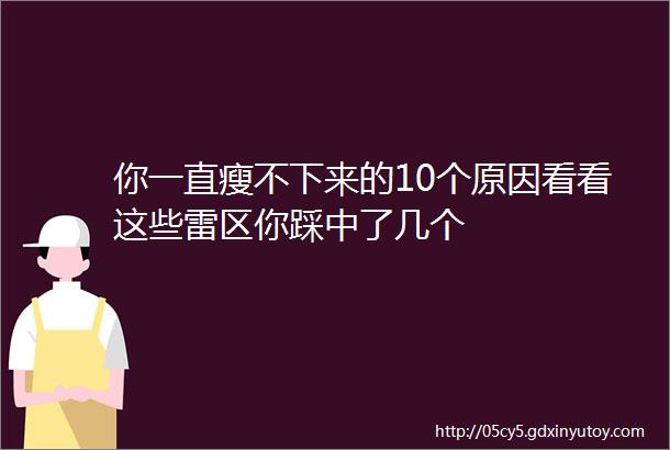 你一直瘦不下来的10个原因看看这些雷区你踩中了几个