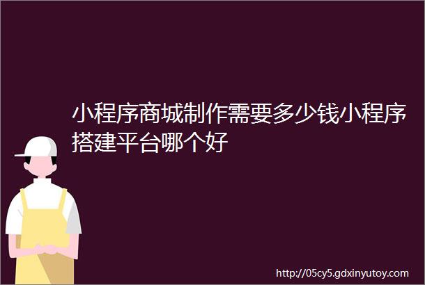 小程序商城制作需要多少钱小程序搭建平台哪个好