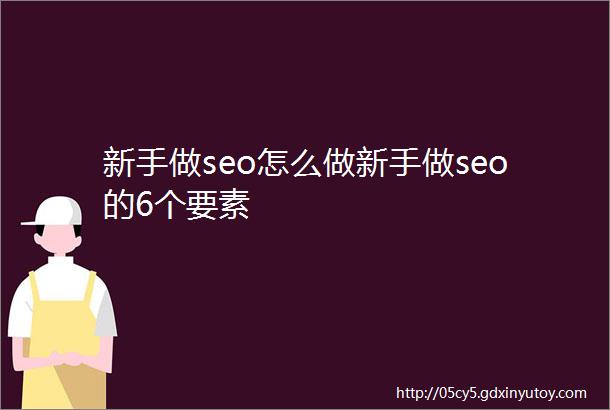 新手做seo怎么做新手做seo的6个要素