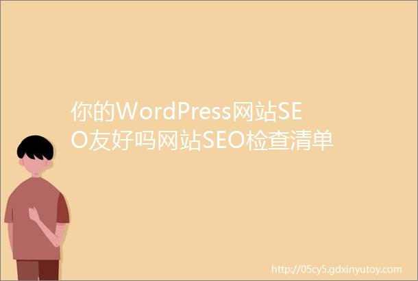 你的WordPress网站SEO友好吗网站SEO检查清单