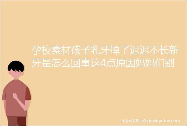 孕校素材孩子乳牙掉了迟迟不长新牙是怎么回事这4点原因妈妈们别忽视