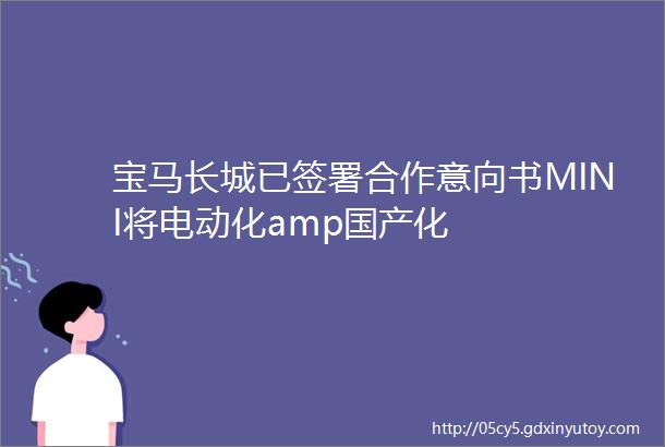 宝马长城已签署合作意向书MINI将电动化amp国产化