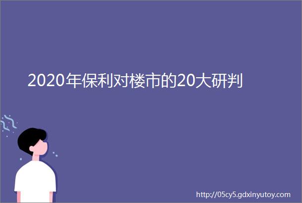 2020年保利对楼市的20大研判