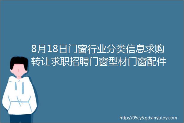 8月18日门窗行业分类信息求购转让求职招聘门窗型材门窗配件