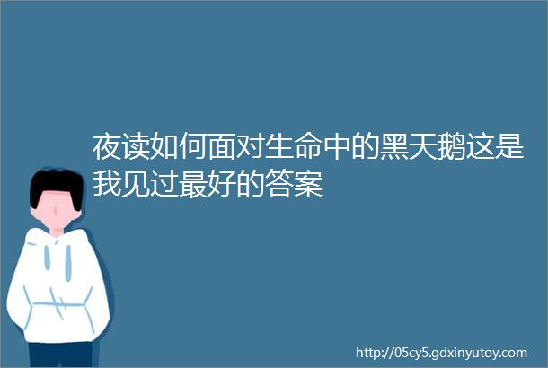 夜读如何面对生命中的黑天鹅这是我见过最好的答案