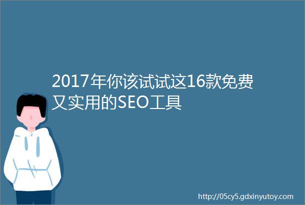 2017年你该试试这16款免费又实用的SEO工具