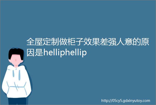 全屋定制做柜子效果差强人意的原因是helliphellip