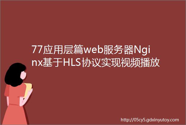 77应用层篇web服务器Nginx基于HLS协议实现视频播放