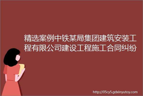 精选案例中铁某局集团建筑安装工程有限公司建设工程施工合同纠纷案