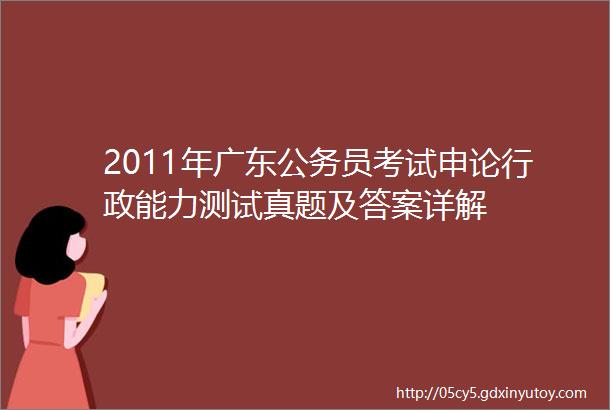 2011年广东公务员考试申论行政能力测试真题及答案详解