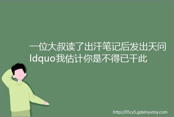 一位大叔读了出汗笔记后发出天问ldquo我估计你是不得已干此浮躁的事mdashmdash做博主rdquo