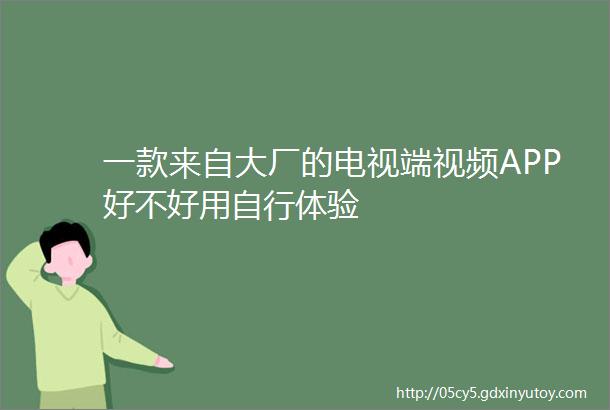 一款来自大厂的电视端视频APP好不好用自行体验